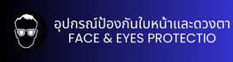 อุปกรณ์ป้องกันใบหน้าและดวงตา FACE & EYES PROTECTIO